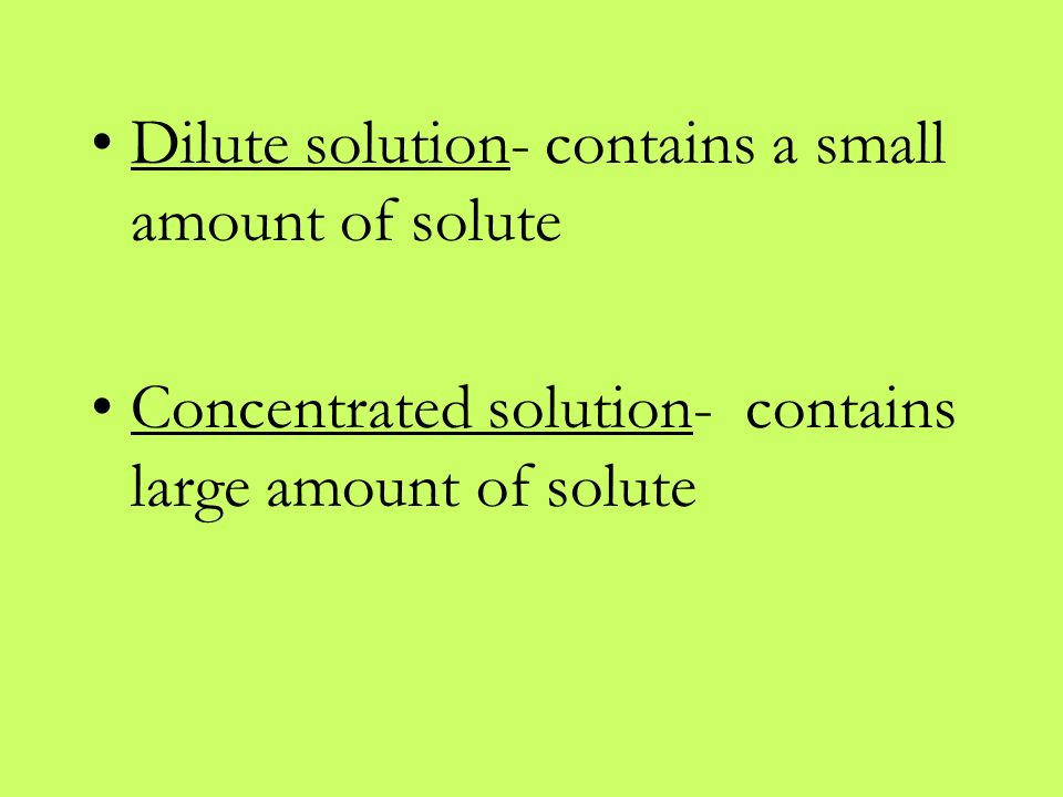 Dilute solution- contains a small amount of solute Concentrated solution- contains large amount of solute