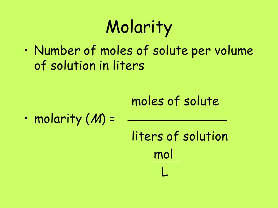 Molarity Number of moles of solute per volume of solution in liters moles of solute molarity (M) = liters of solution mol L