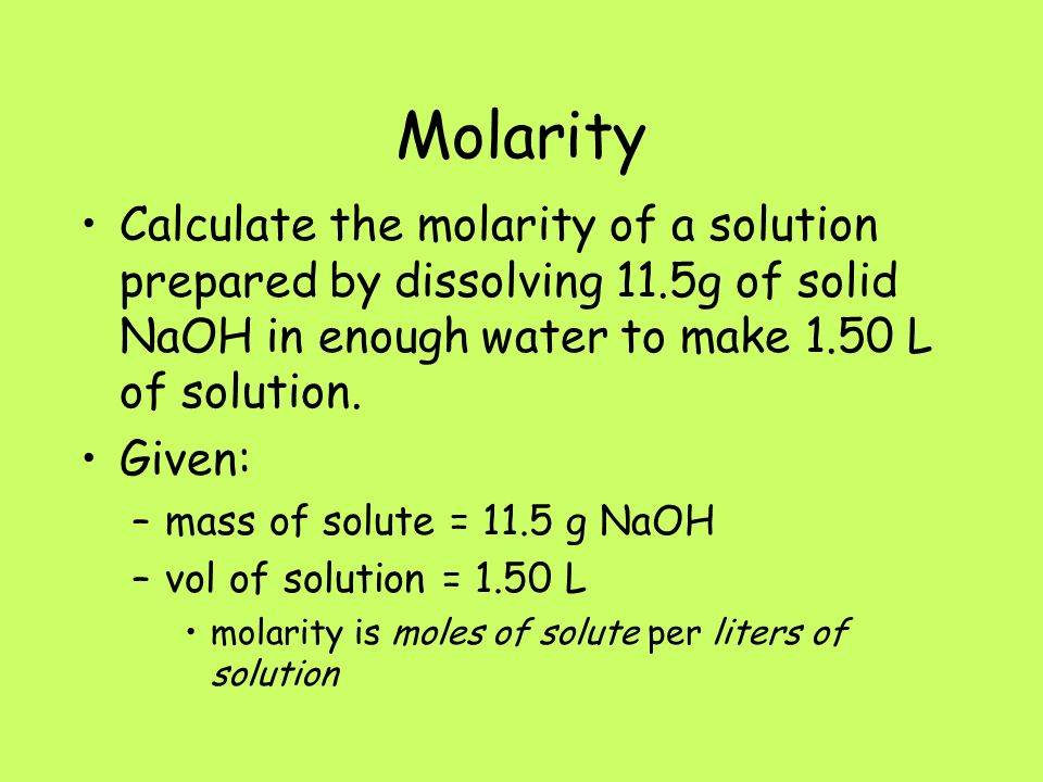 Molarity Calculate the molarity of a solution prepared by dissolving 11.5g of solid NaOH in enough water to make 1.50 L of solution.
