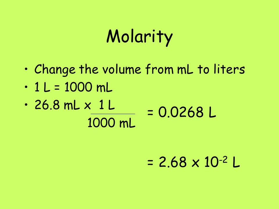 Molarity Change the volume from mL to liters 1 L = 1000 mL 26.8 mL x 1 L 1000 mL = L = 2.68 x L