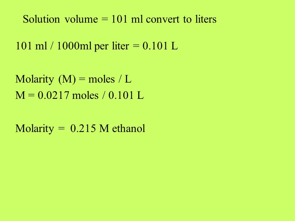 Solution volume = 101 ml convert to liters 101 ml / 1000ml per liter = L Molarity (M) = moles / L M = moles / L Molarity = M ethanol