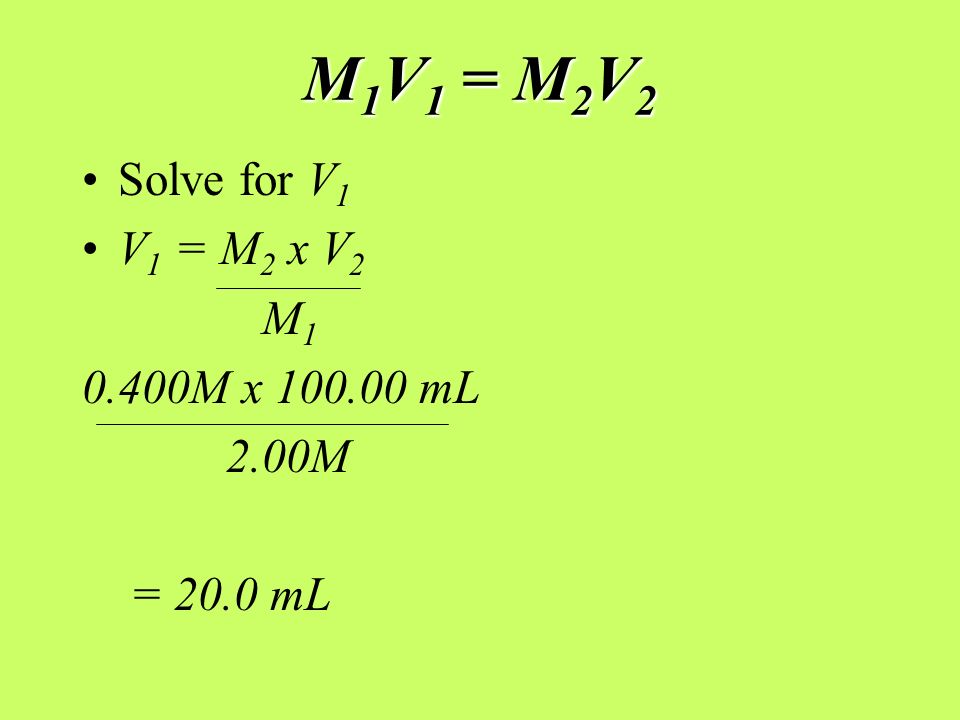 M 1 V 1 = M 2 V 2 Solve for V 1 V 1 = M 2 x V 2 M M x mL 2.00M = 20.0 mL
