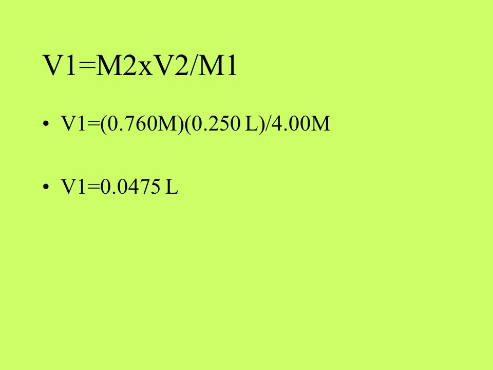 V1=M2xV2/M1 V1=(0.760M)(0.250 L)/4.00M V1= L