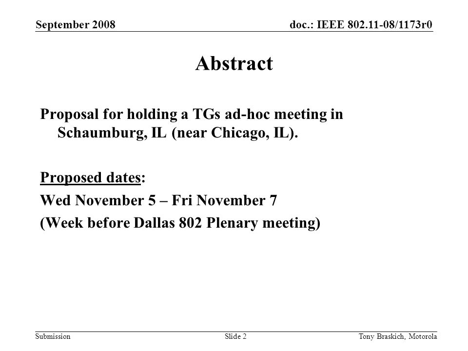 doc.: IEEE /1173r0 Submission September 2008 Tony Braskich, MotorolaSlide 2 Abstract Proposal for holding a TGs ad-hoc meeting in Schaumburg, IL (near Chicago, IL).