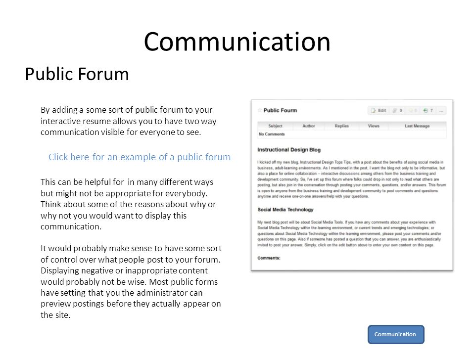 Public Forum By adding a some sort of public forum to your interactive resume allows you to have two way communication visible for everyone to see.