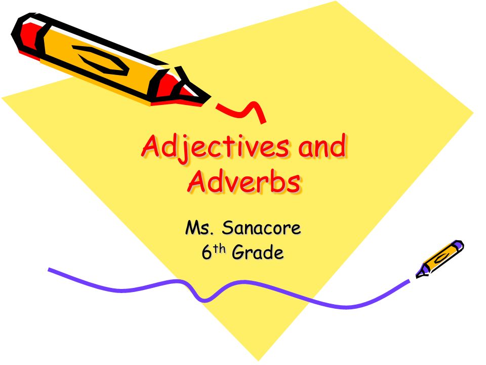 Adjectives and Adverbs Ms. Sanacore 6 th Grade