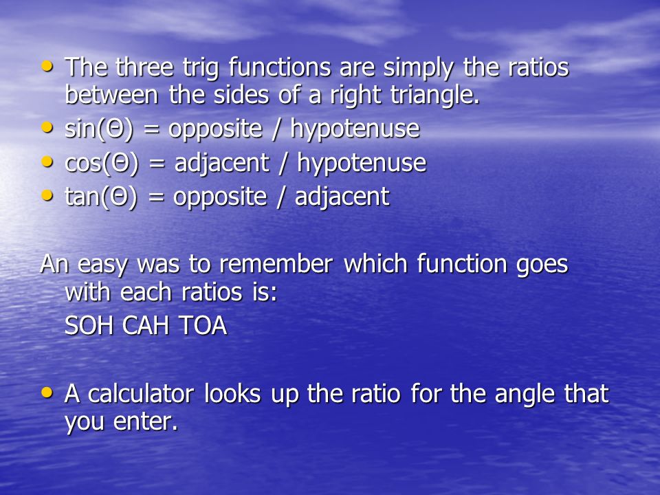 The three trig functions are simply the ratios between the sides of a right triangle.