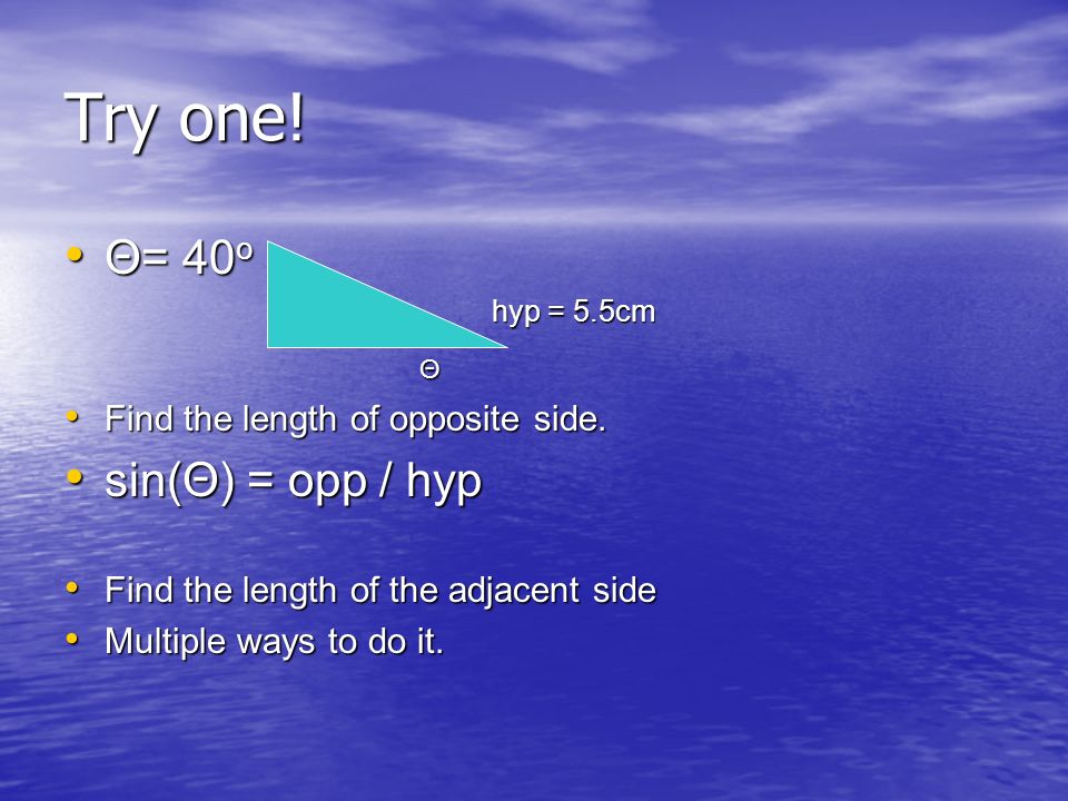 Try one. Θ= 40 o Θ= 40 o hyp = 5.5cm Θ Find the length of opposite side.