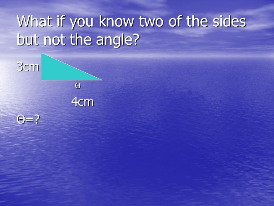 What if you know two of the sides but not the angle 3cm Θ4cm Θ=