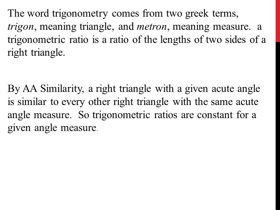 The word trigonometry comes from two greek terms, trigon, meaning triangle, and metron, meaning measure.