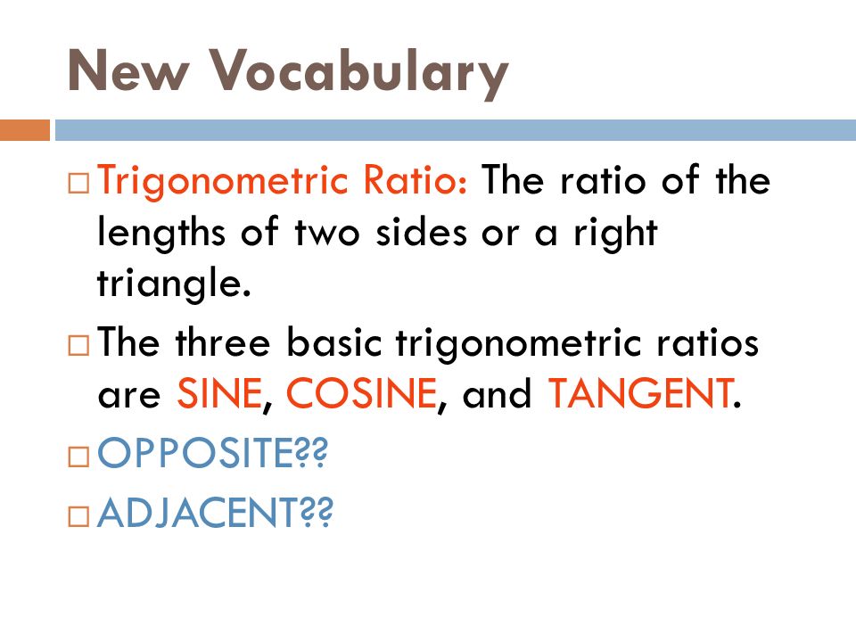 New Vocabulary  Trigonometric Ratio: The ratio of the lengths of two sides or a right triangle.