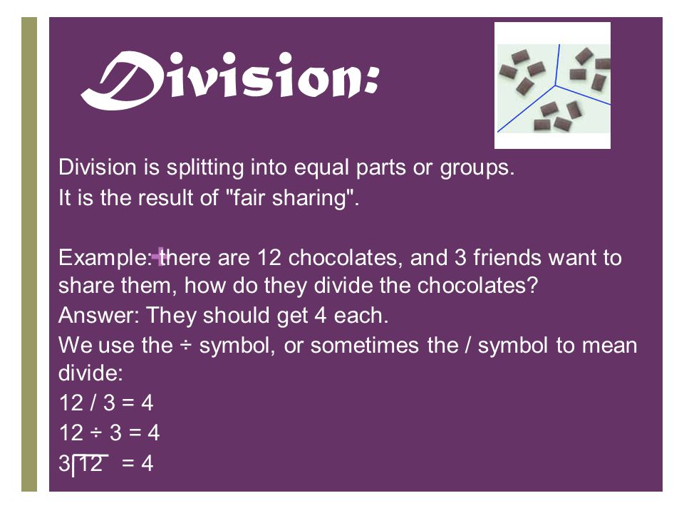 + Division: Division is splitting into equal parts or groups.