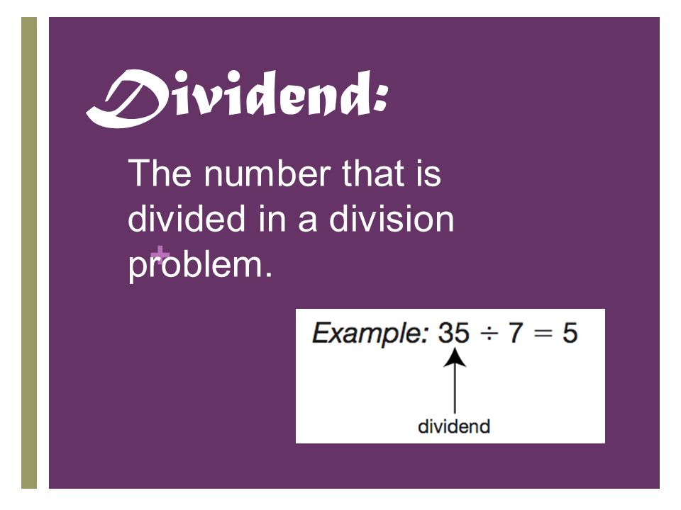 + Dividend: The number that is divided in a division problem.
