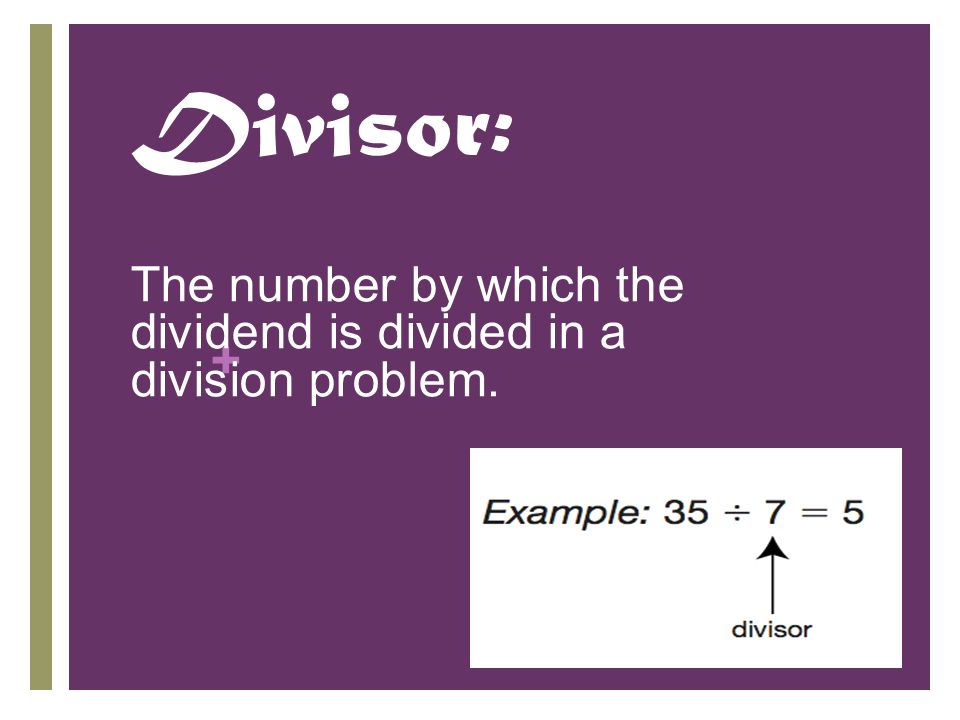 + Divisor: The number by which the dividend is divided in a division problem.