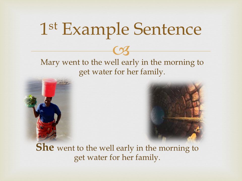  1 st Example Sentence Mary went to the well early in the morning to get water for her family.