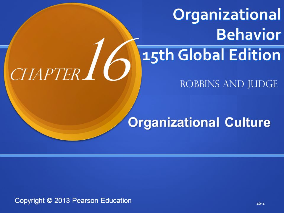 Copyright © 2013 Pearson Education Organizational Behavior 15th Global Edition Organizational Culture Organizational Culture 16-1 Robbins and Judge Chapter 16