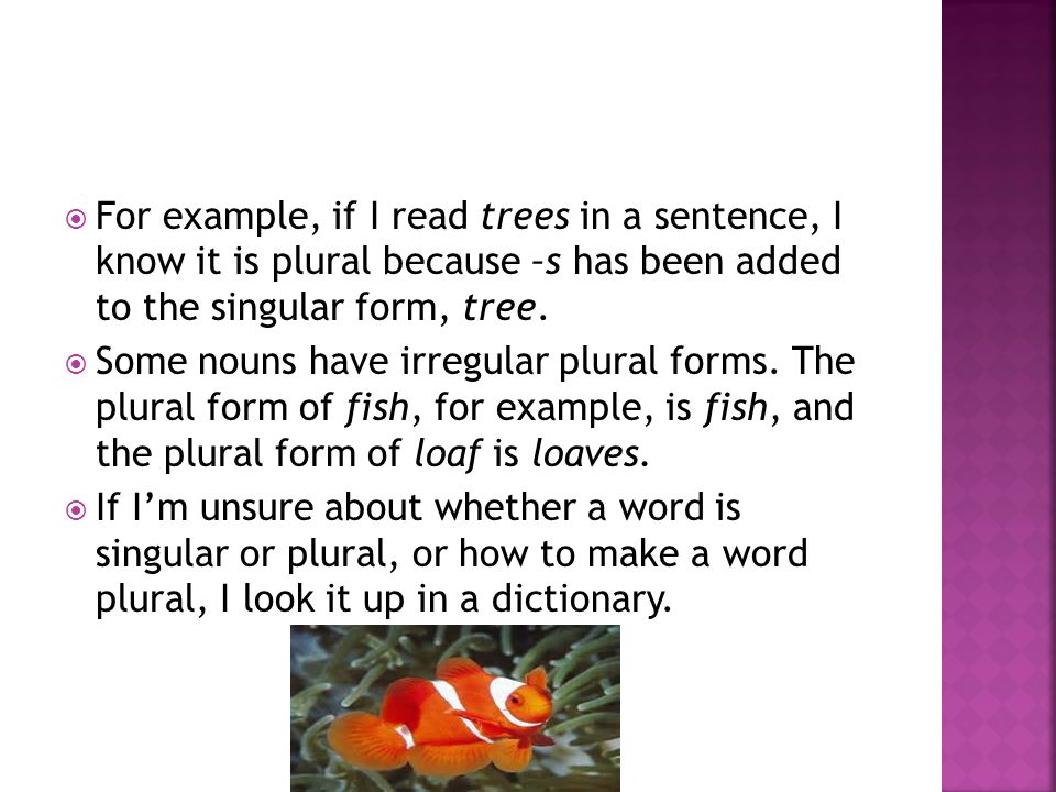  For example, if I read trees in a sentence, I know it is plural because –s has been added to the singular form, tree.