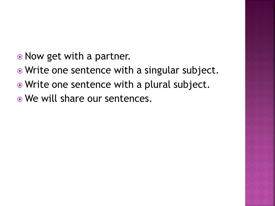 Now get with a partner.  Write one sentence with a singular subject.