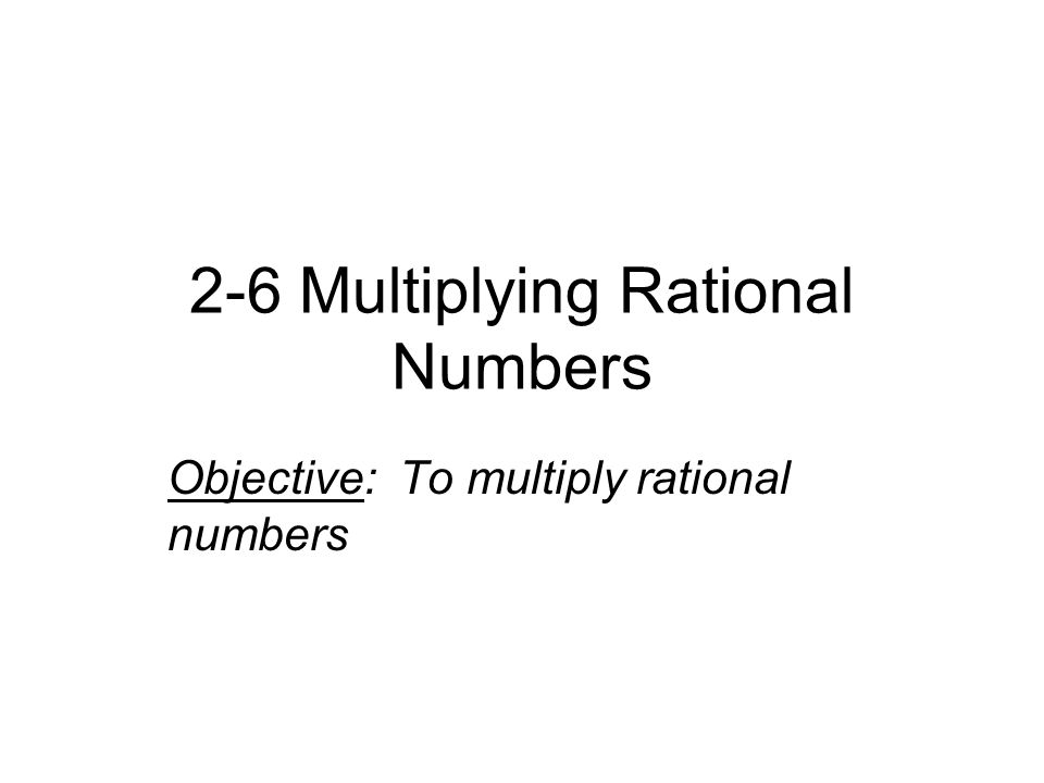 2-6 Multiplying Rational Numbers Objective: To multiply rational numbers