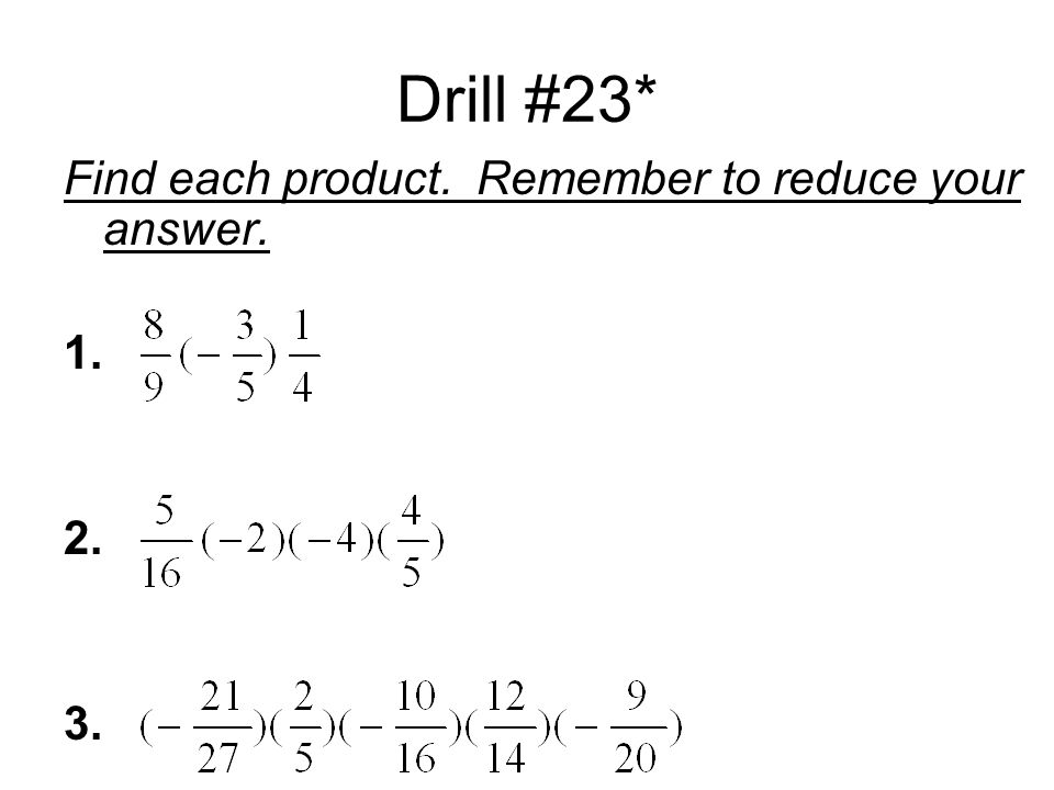 Drill #23* Find each product. Remember to reduce your answer
