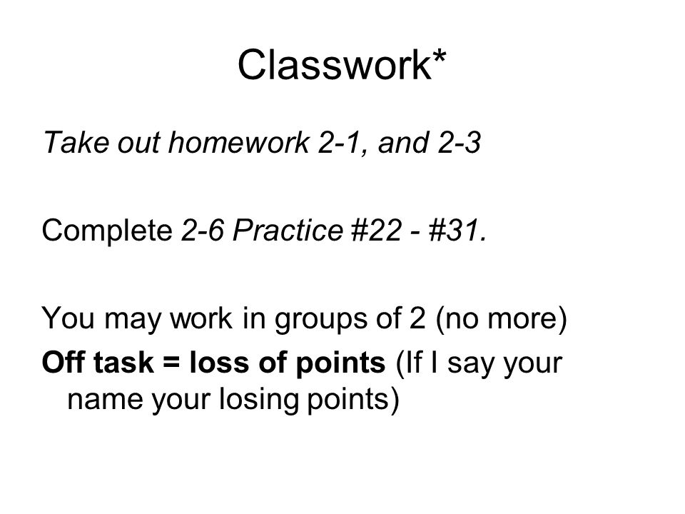 Classwork* Take out homework 2-1, and 2-3 Complete 2-6 Practice #22 - #31.