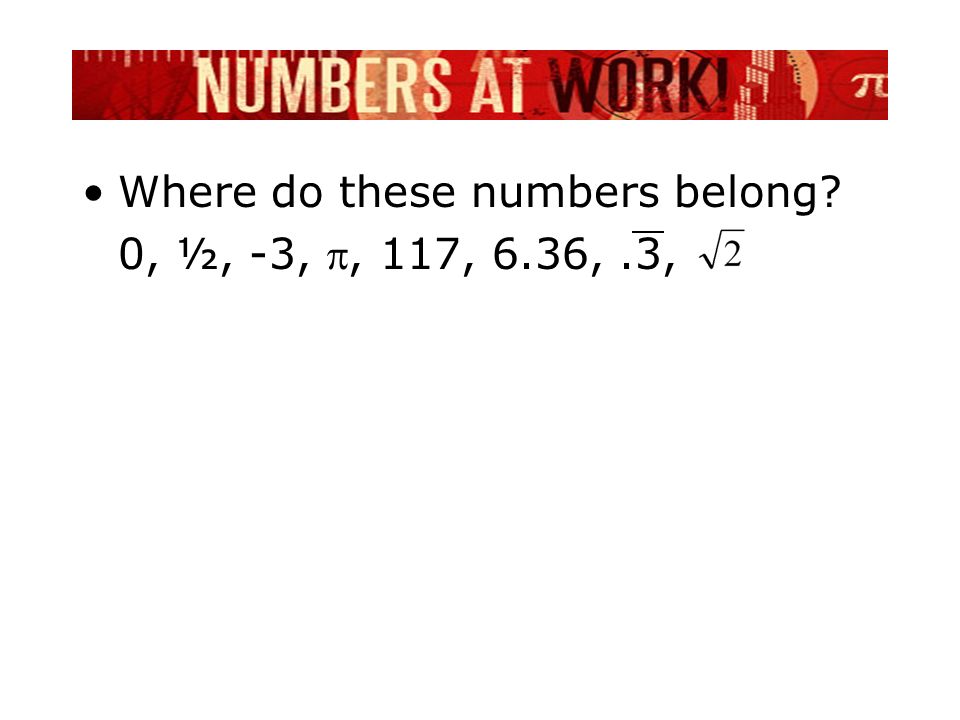 Where do these numbers belong 0, ½, -3, , 117, 6.36,.3,