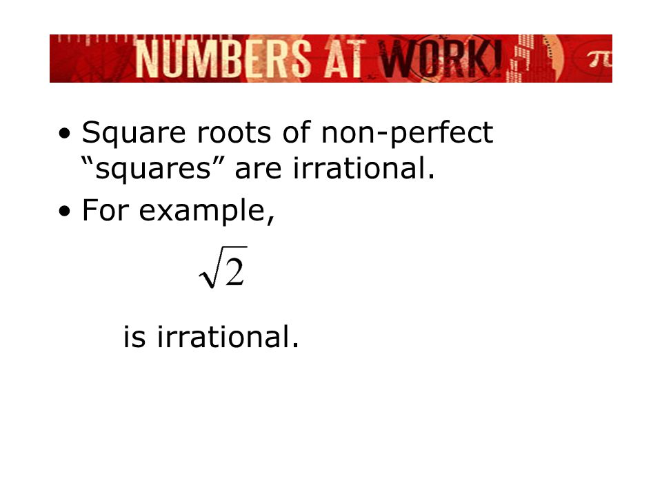 Square roots of non-perfect squares are irrational. For example, is irrational.