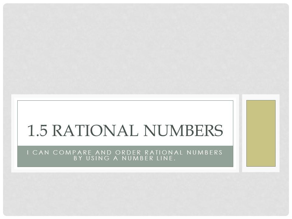 I CAN COMPARE AND ORDER RATIONAL NUMBERS BY USING A NUMBER LINE. 1.5 RATIONAL NUMBERS
