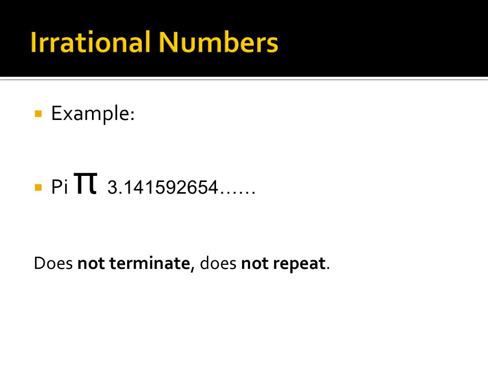  Example:  Pi π …… Does not terminate, does not repeat.