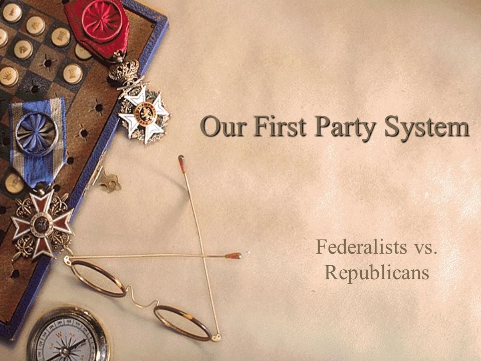 Our First Party System Federalists vs. Republicans