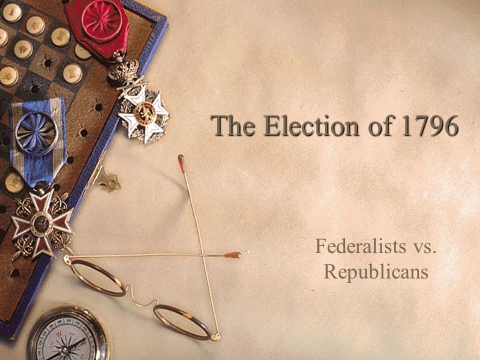 The Election of 1796 Federalists vs. Republicans