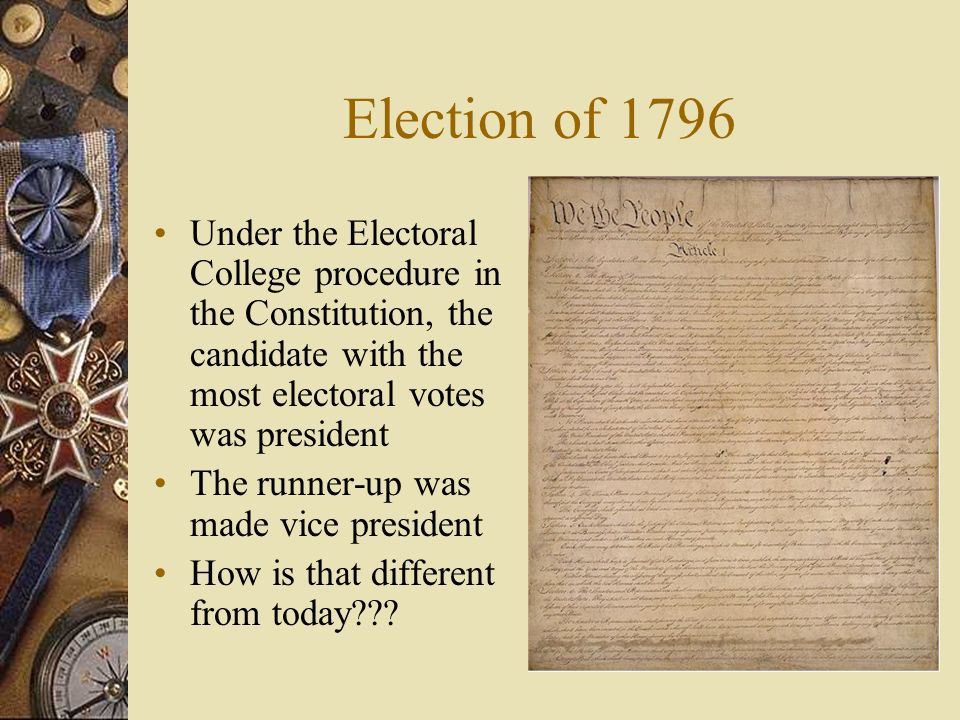 Election of 1796 Under the Electoral College procedure in the Constitution, the candidate with the most electoral votes was president The runner-up was made vice president How is that different from today