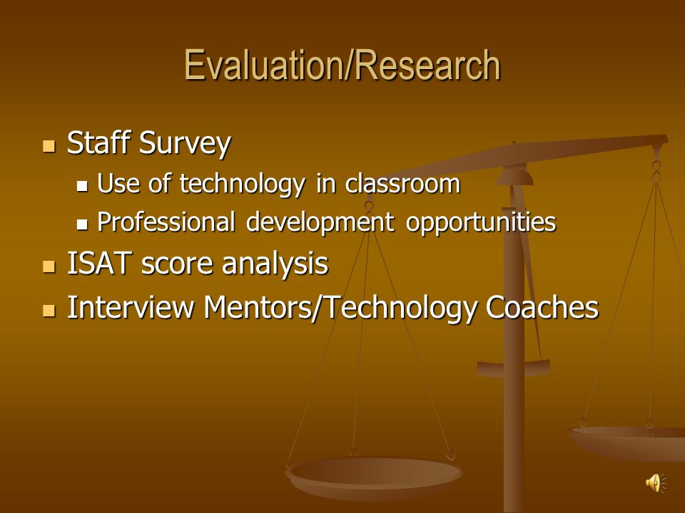 Evaluation/Research Staff Survey Staff Survey Use of technology in classroom Use of technology in classroom Professional development opportunities Professional development opportunities ISAT score analysis ISAT score analysis Interview Mentors/Technology Coaches Interview Mentors/Technology Coaches