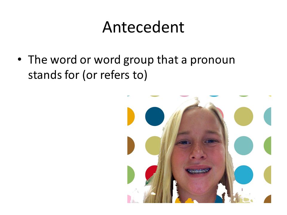 Antecedent The word or word group that a pronoun stands for (or refers to)
