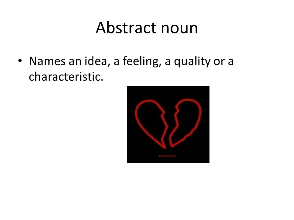 Abstract noun Names an idea, a feeling, a quality or a characteristic.