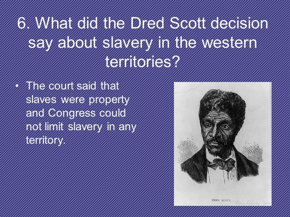 6. What did the Dred Scott decision say about slavery in the western territories.