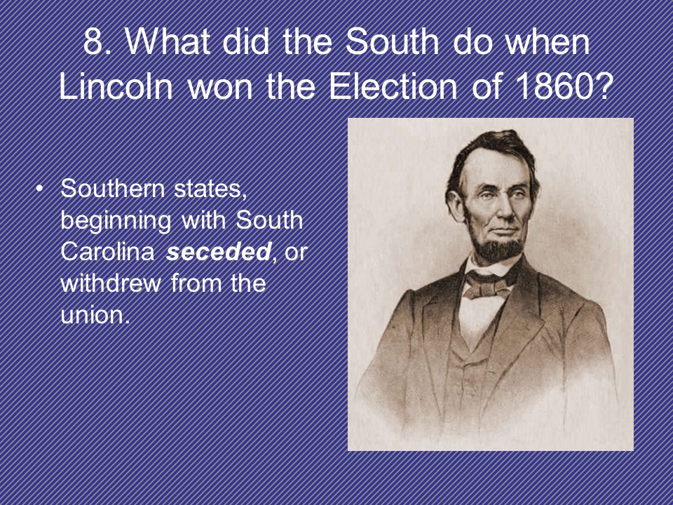 8. What did the South do when Lincoln won the Election of