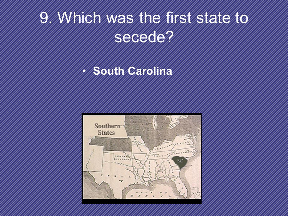 9. Which was the first state to secede South Carolina