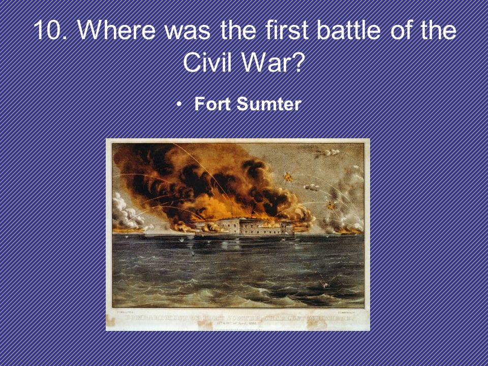 10. Where was the first battle of the Civil War Fort Sumter