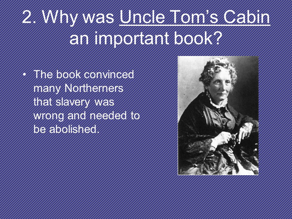2. Why was Uncle Tom’s Cabin an important book.