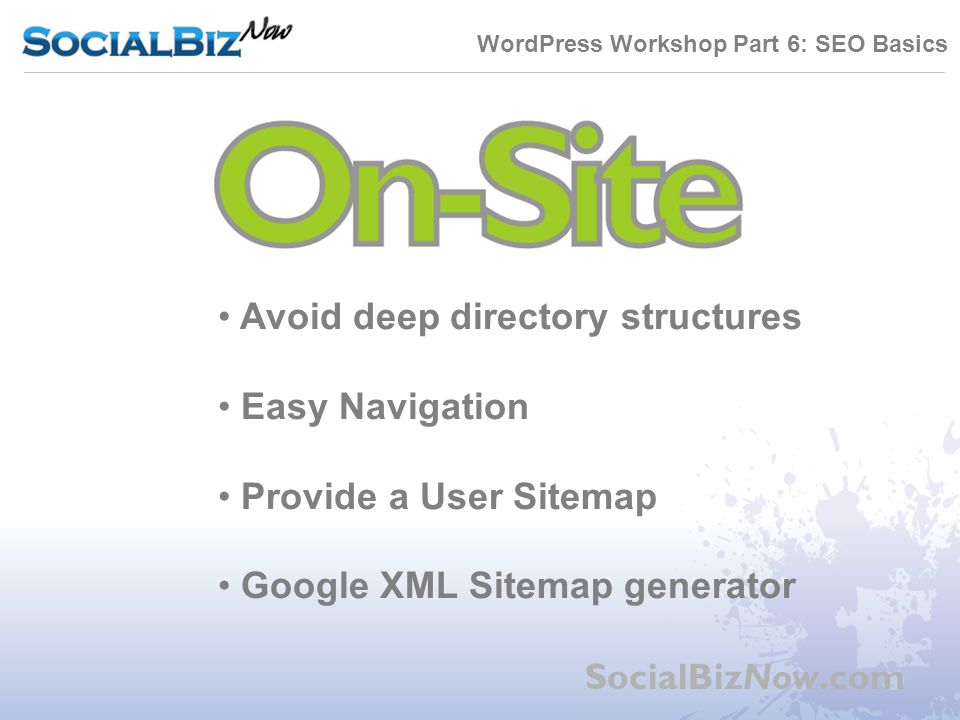 WordPress Workshop Part 6: SEO Basics SocialBizNow.com Avoid deep directory structures Easy Navigation Provide a User Sitemap Google XML Sitemap generator