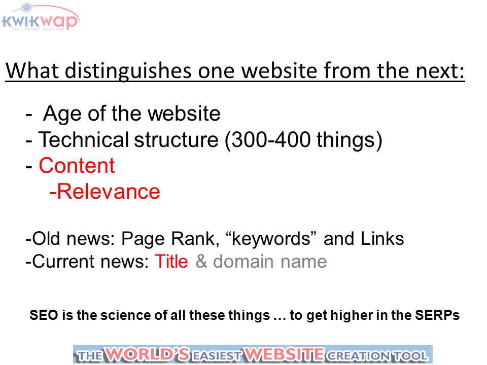 What distinguishes one website from the next: - Age of the website - Technical structure ( things) - Content -Relevance -Old news: Page Rank, keywords and Links -Current news: Title & domain name SEO is the science of all these things … to get higher in the SERPs
