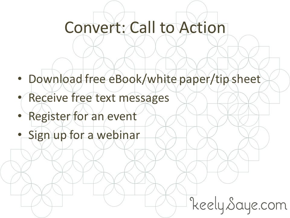 Convert: Call to Action Download free eBook/white paper/tip sheet Receive free text messages Register for an event Sign up for a webinar