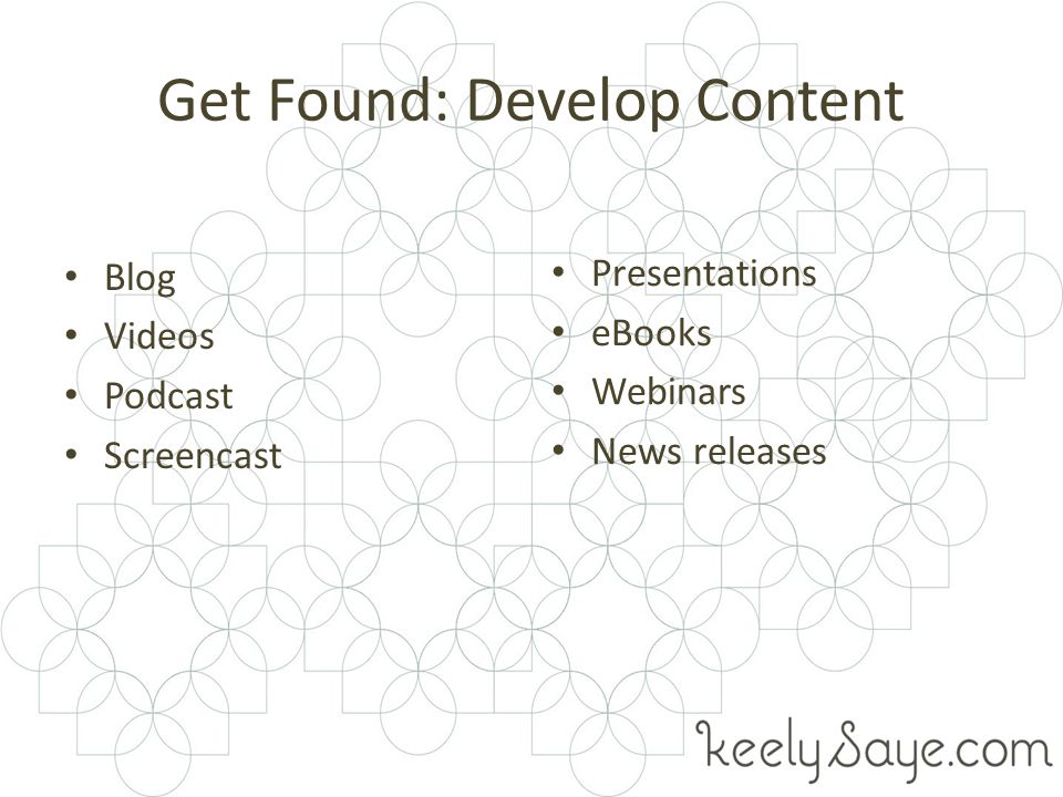 Get Found: Develop Content Blog Videos Podcast Screencast Presentations eBooks Webinars News releases
