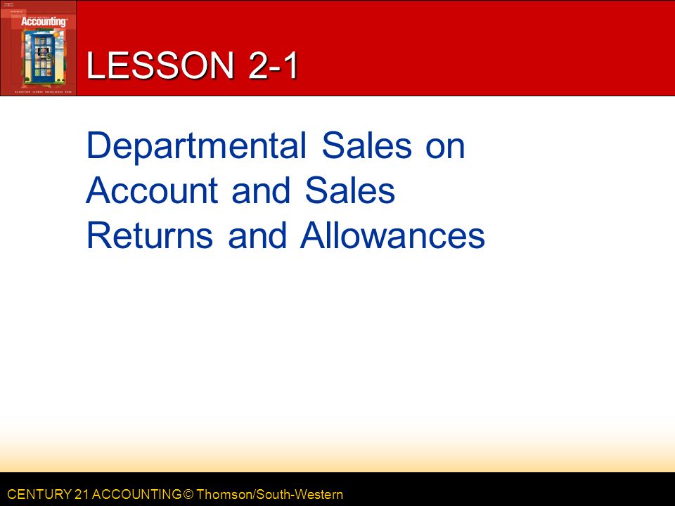 CENTURY 21 ACCOUNTING © Thomson/South-Western LESSON 2-1 Departmental Sales on Account and Sales Returns and Allowances