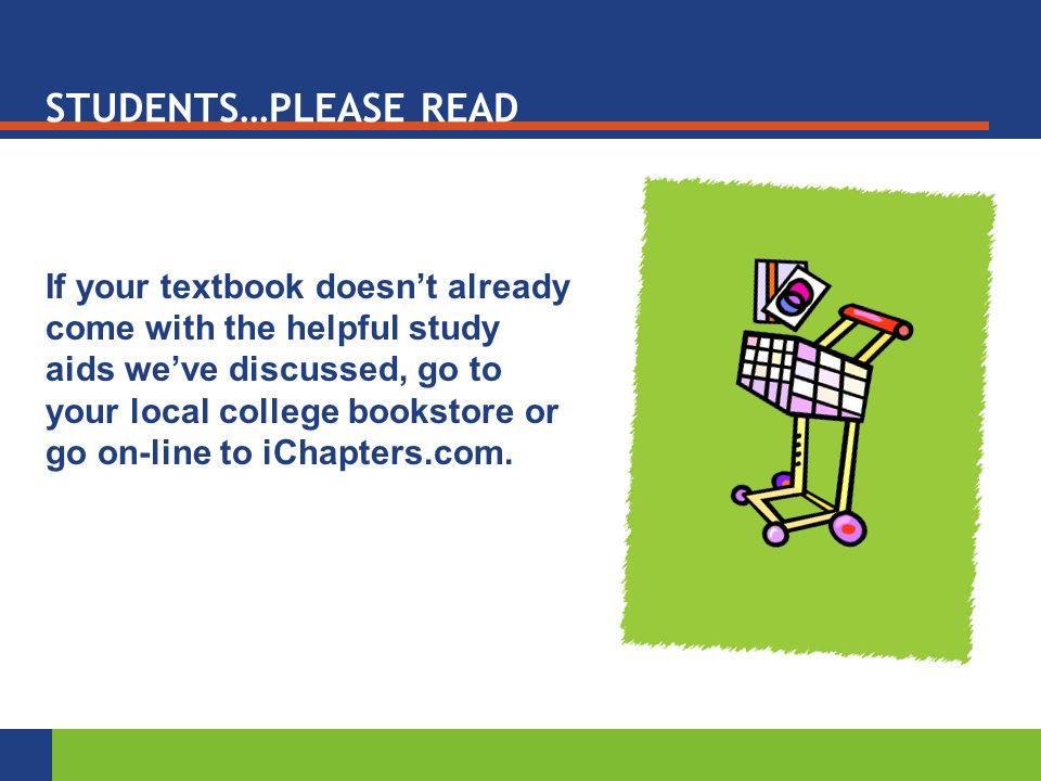 STUDENTS…PLEASE READ If your textbook doesn’t already come with the helpful study aids we’ve discussed, go to your local college bookstore or go on-line to iChapters.com.