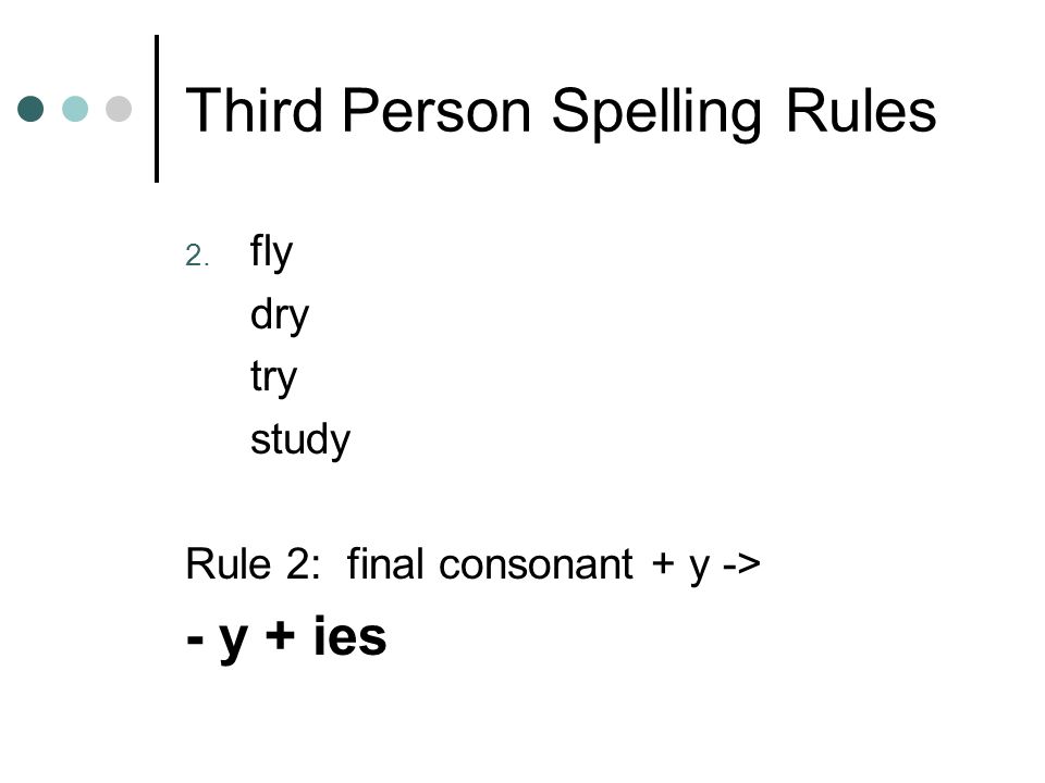 Third Person Spelling Rules 2. fly dry try study Rule 2: final consonant + y -> - y + ies
