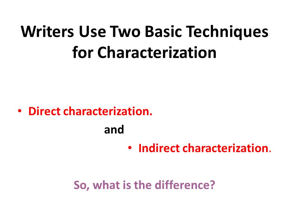Writers Use Two Basic Techniques for Characterization Direct characterization.