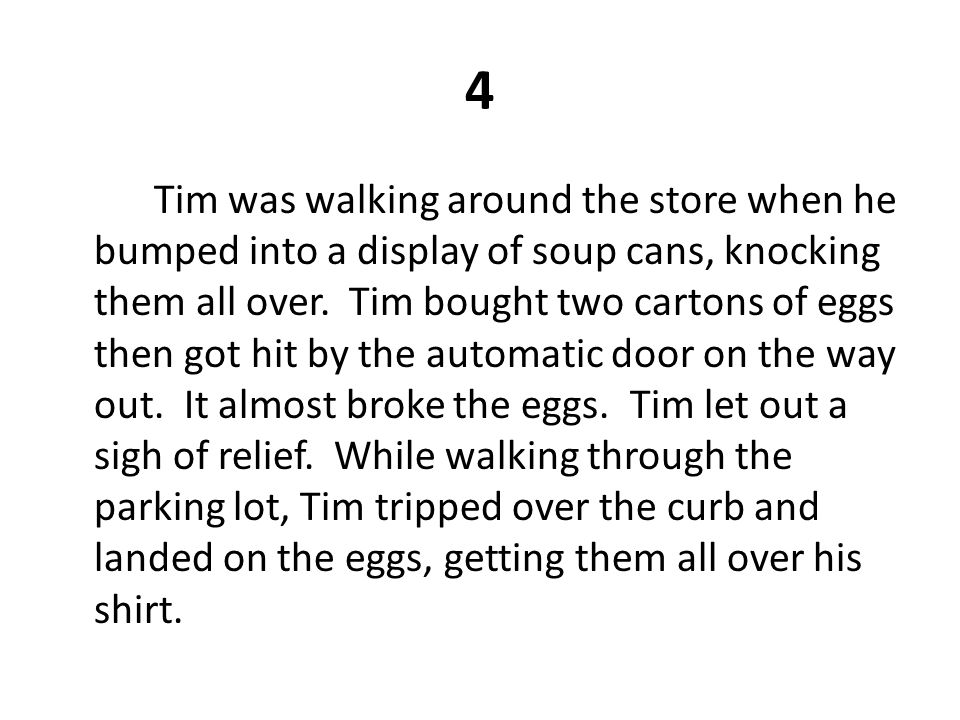 4 Tim was walking around the store when he bumped into a display of soup cans, knocking them all over.