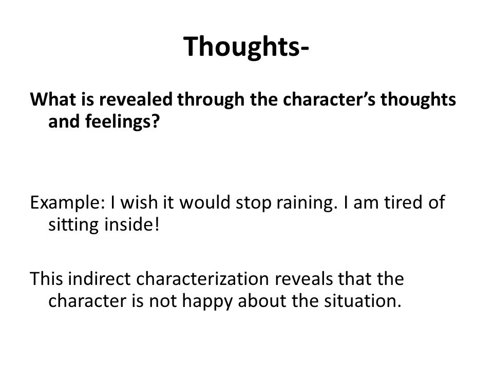 Thoughts- What is revealed through the character’s thoughts and feelings.
